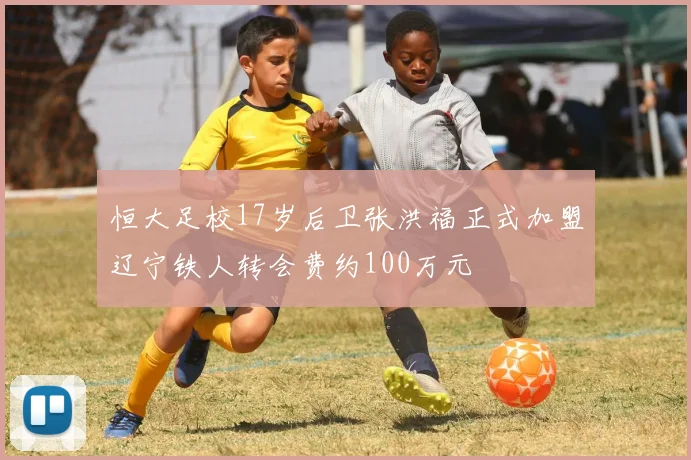 恒大足校17岁后卫张洪福正式加盟辽宁铁人转会费约100万元