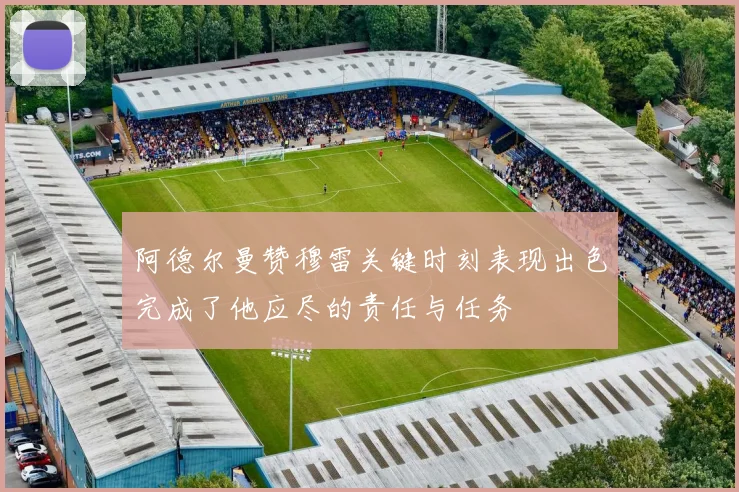 阿德尔曼赞穆雷关键时刻表现出色完成了他应尽的责任与任务