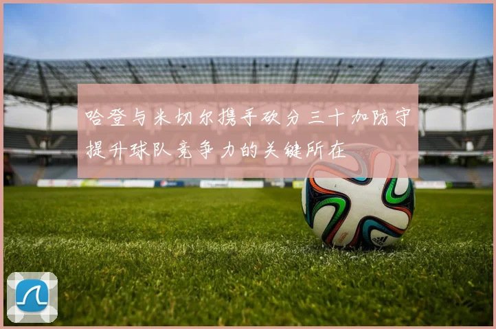 哈登与米切尔携手砍分三十加防守提升球队竞争力的关键所在