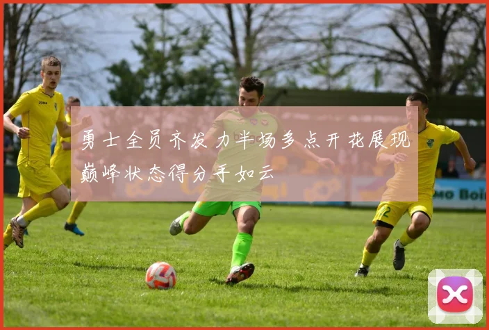 勇士全员齐发力半场多点开花展现巅峰状态得分手如云