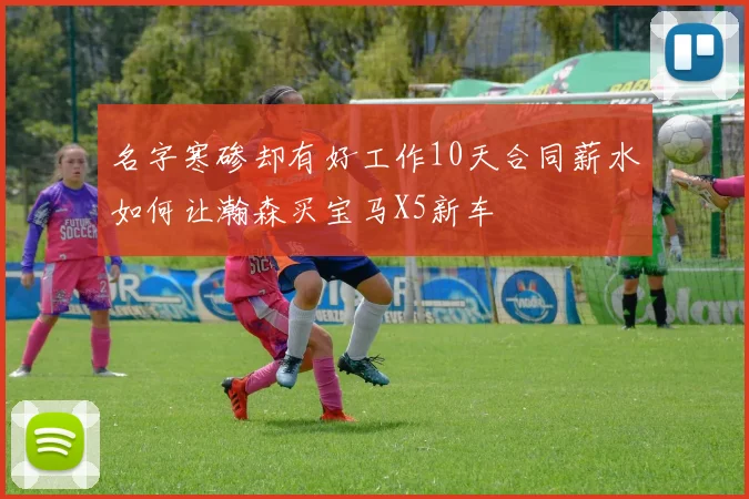 名字寒碜却有好工作10天合同薪水如何让瀚森买宝马X5新车