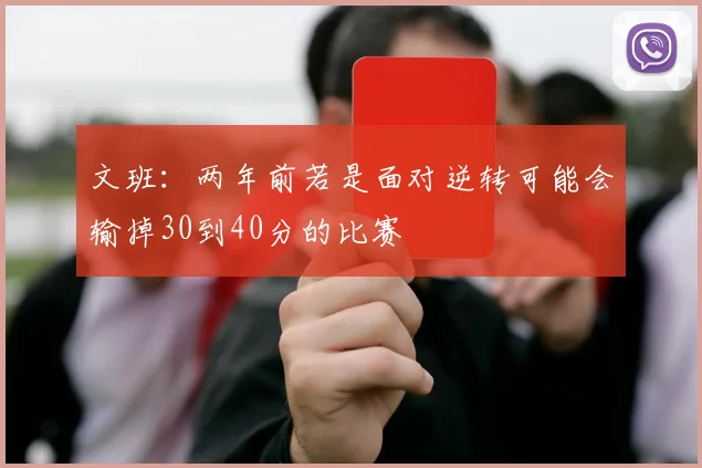 文班：两年前若是面对逆转可能会输掉30到40分的比赛