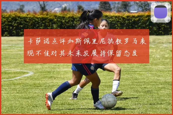 卡萨诺点评加斯佩里尼执教罗马表现不佳对其未来发展持保留态度