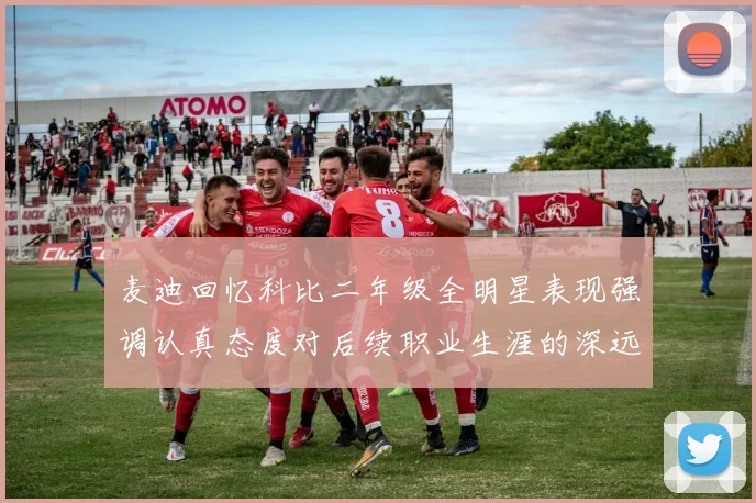 麦迪回忆科比二年级全明星表现强调认真态度对后续职业生涯的深远影响