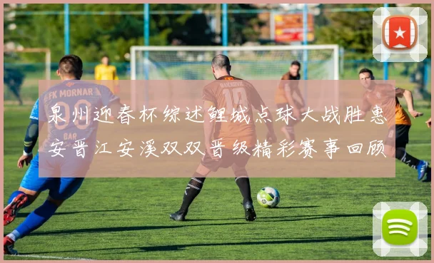 泉州迎春杯综述鲤城点球大战胜惠安晋江安溪双双晋级精彩赛事回顾