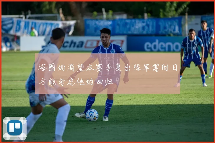 塔图姆渴望本赛季复出绿军需时日方能考虑他的回归