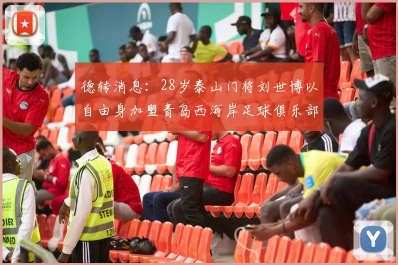 德转消息：28岁泰山门将刘世博以自由身加盟青岛西海岸足球俱乐部