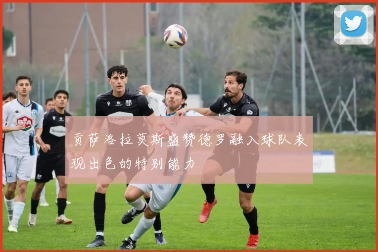 贡萨洛拉莫斯盛赞德罗融入球队表现出色的特别能力