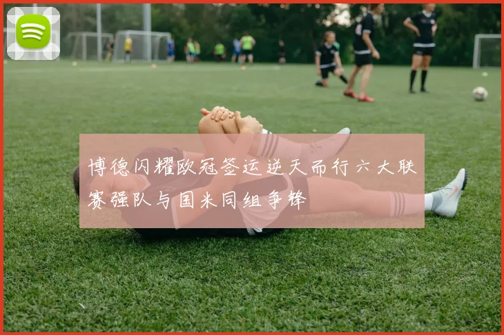 博德闪耀欧冠签运逆天而行六大联赛强队与国米同组争锋