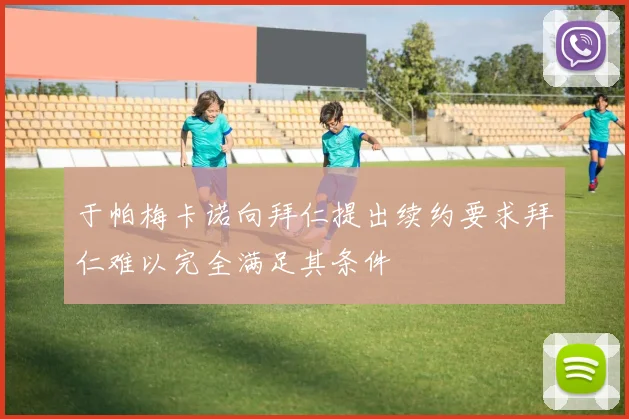 于帕梅卡诺向拜仁提出续约要求拜仁难以完全满足其条件