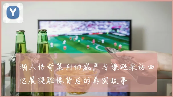湖人传奇莱利的威严与谦逊采访回忆展现雕像背后的真实故事
