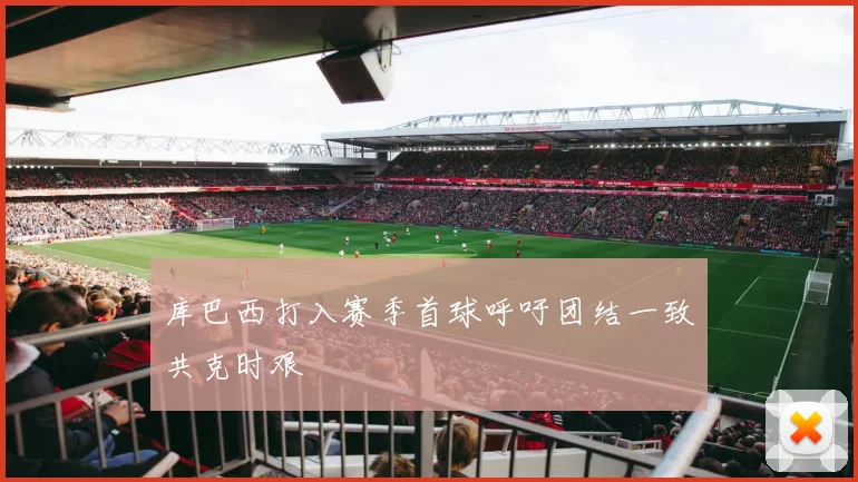 库巴西打入赛季首球呼吁团结一致共克时艰