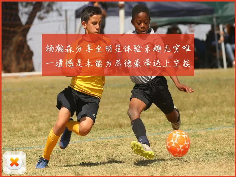 杨瀚森分享全明星体验乐趣无穷唯一遗憾是未能为尼德豪泽送上空接助攻